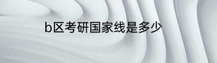 b区考研国家线是多少