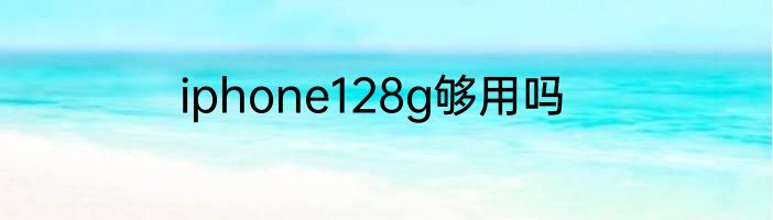 iphone128g够用吗