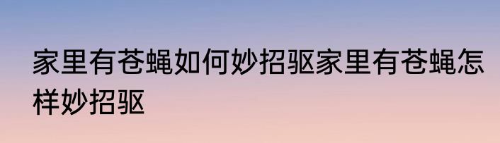 家里有苍蝇如何妙招驱家里有苍蝇怎样妙招驱