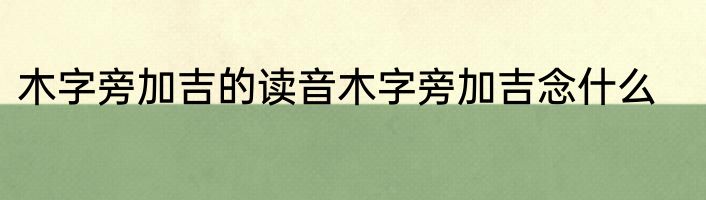 木字旁加吉的读音木字旁加吉念什么