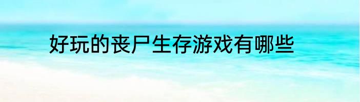 好玩的丧尸生存游戏有哪些