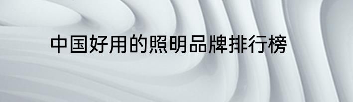 中国好用的照明品牌排行榜