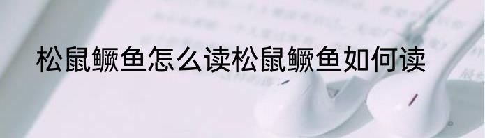 松鼠鳜鱼怎么读松鼠鳜鱼如何读