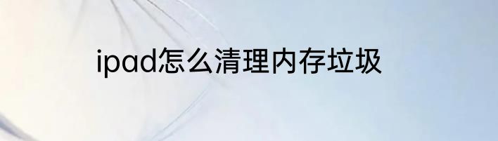 ipad怎么清理内存垃圾