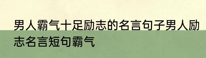 男人霸气十足励志的名言句子男人励志名言短句霸气