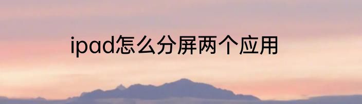 ipad怎么分屏两个应用