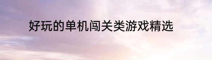 好玩的单机闯关类游戏精选