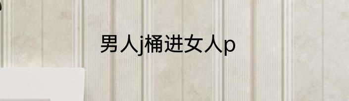 男人j桶进女人p
