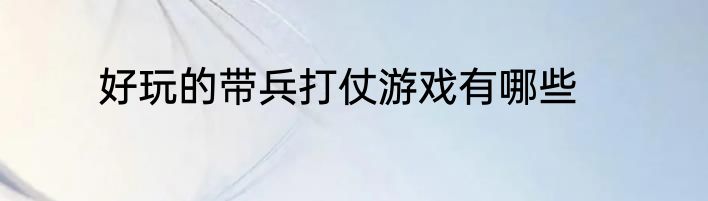 好玩的带兵打仗游戏有哪些