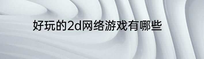 好玩的2d网络游戏有哪些