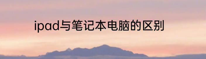 ipad与笔记本电脑的区别