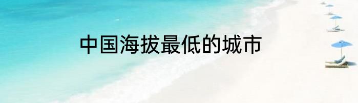 中国海拔最低的城市