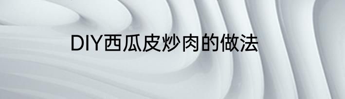 DIY西瓜皮炒肉的做法