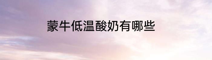 蒙牛低温酸奶有哪些