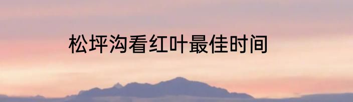 松坪沟看红叶最佳时间