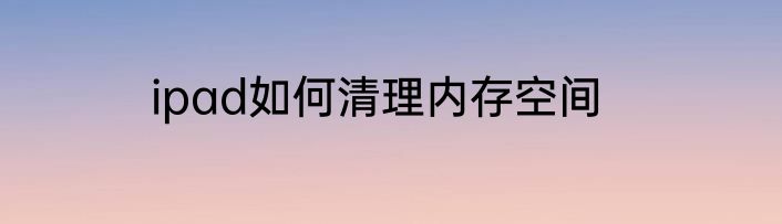 ipad如何清理内存空间