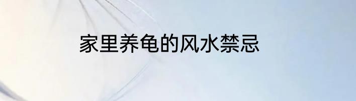 家里养龟的风水禁忌