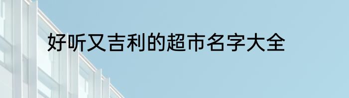 好听又吉利的超市名字大全