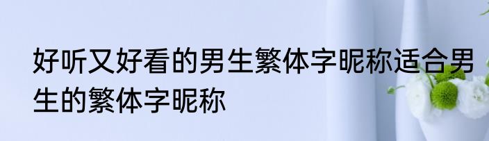 好听又好看的男生繁体字昵称适合男生的繁体字昵称