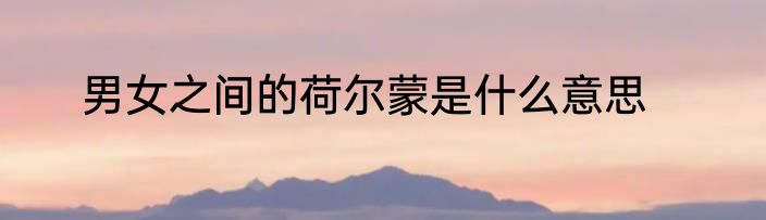 男女之间的荷尔蒙是什么意思