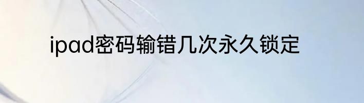 ipad密码输错几次永久锁定