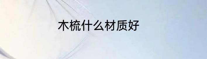 木梳什么材质好