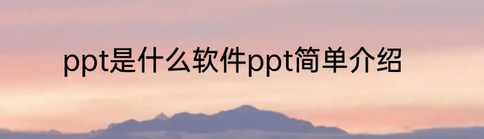 ppt是什么软件ppt简单介绍