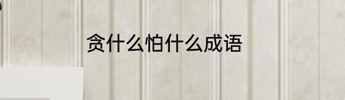 贪什么怕什么成语