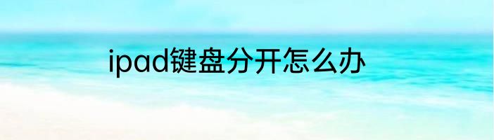 ipad键盘分开怎么办