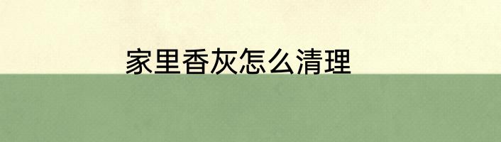 家里香灰怎么清理