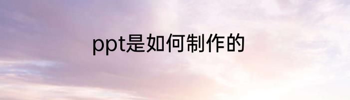 ppt是如何制作的
