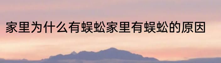 家里为什么有蜈蚣家里有蜈蚣的原因