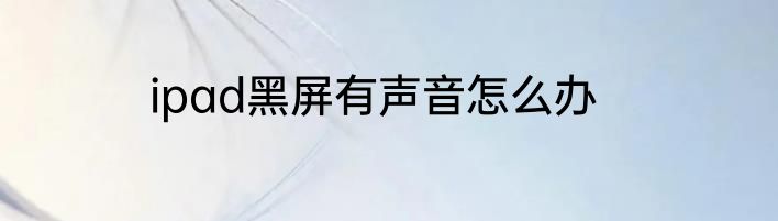 ipad黑屏有声音怎么办