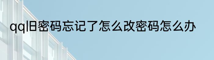qq旧密码忘记了怎么改密码怎么办
