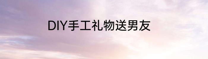 DIY手工礼物送男友
