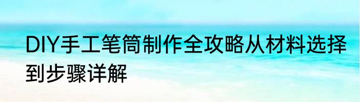 DIY手工笔筒制作全攻略从材料选择到步骤详解