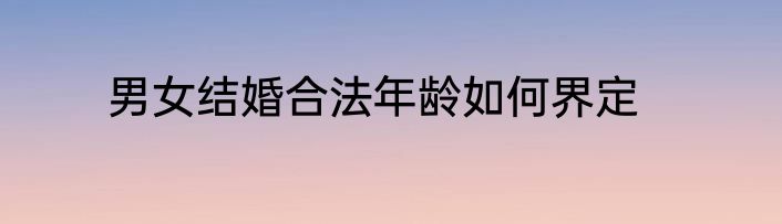 男女结婚合法年龄如何界定