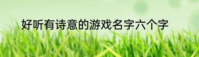 好听有诗意的游戏名字六个字
