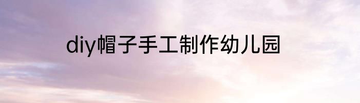 diy帽子手工制作幼儿园