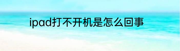 ipad打不开机是怎么回事