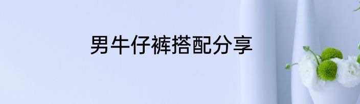 男牛仔裤搭配分享