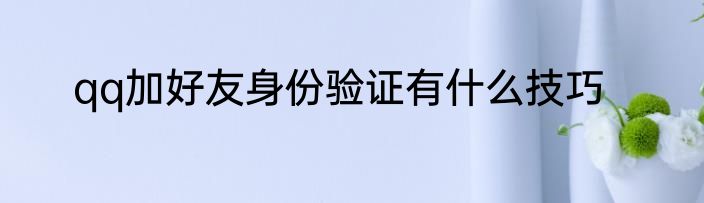 qq加好友身份验证有什么技巧