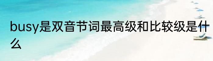 busy是双音节词最高级和比较级是什么