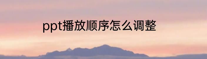 ppt播放顺序怎么调整