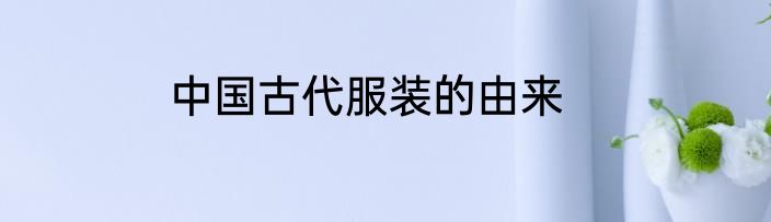 中国古代服装的由来