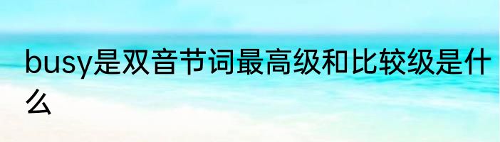 busy是双音节词最高级和比较级是什么