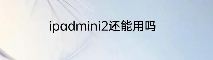 ipadmini2还能用吗