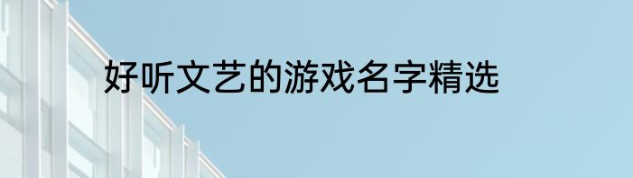 好听文艺的游戏名字精选