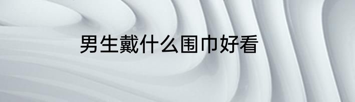 男生戴什么围巾好看