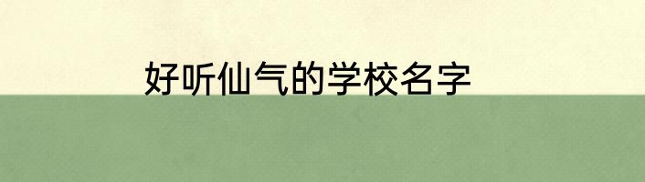 好听仙气的学校名字